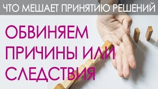 Что Мешает Принятию Решений. Фактор третий – обвиняем причины или следствия