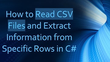 How to Read CSV Files and Extract Information from Specific Rows in C#