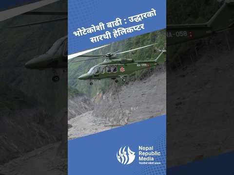 भोटेकोशी बाढी : उद्धारको सारथी हेलिकप्टर | Nepal Flood |