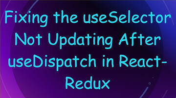 Fixing the useSelector Not Updating After useDispatch in React-Redux
