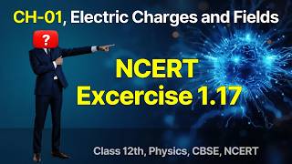 Class 12 Physics Ch-01 Exercise 1.17 Complete Solution | Electric Charges and Fields | NCERT Physics