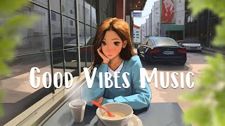 Good Vibes Music  Chill songs to make you feel so good ~ Morning Music Playlist