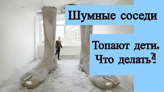 Шумные соседи. Часами топают дети. Что делать?