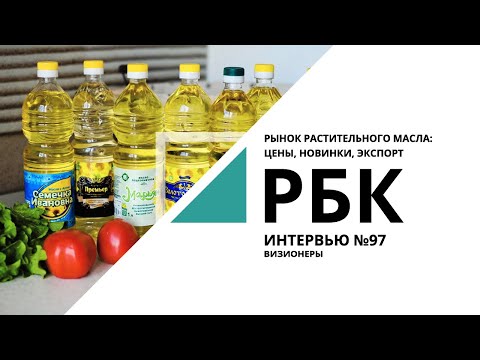 Рынок растительного масла: цены, новинки, экспорт | Интервью. Визионеры №97_от 19.02.2021 РБК