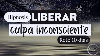 LIBERAR y SOLTAR CULPA INCONSCIENTE | Hipnosis | Repítela durante 10 días con diferentes situaciones