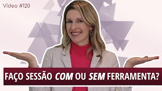 Vídeo #120 - Faço sessão COM ou SEM ferramenta?