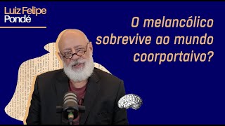 O melancólico sobrevive ao mundo corporativo? | Luiz Felipe Pondé