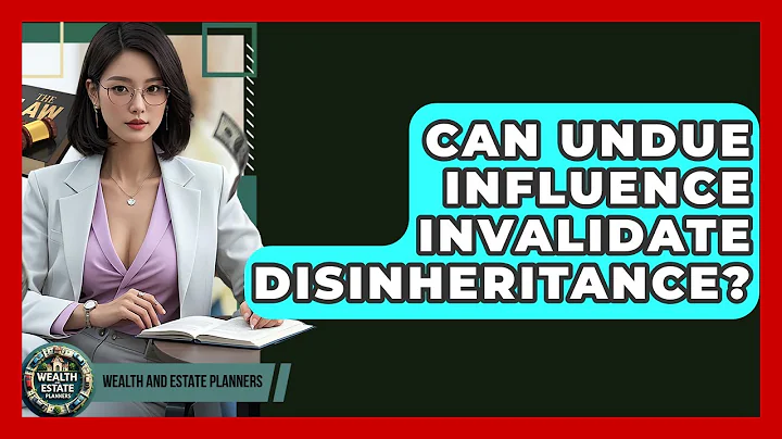 Can Undue Influence Invalidate Disinheritance? - Wealth and Estate Planners