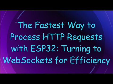The Fastest Way to Process HTTP Requests with ESP32: Turning to WebSockets for Efficiency