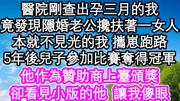 醫院剛查出孕三月的我，竟發現隱婚老公攙扶著一女人，本就不見光的我 攜崽跑路，5年後兒子參加比賽奪得冠軍，他作為贊助商上臺頒獎，卻在看見小版的他態度讓我傻眼| #為人處世#生活經驗#情感故事#養老#退休 - 天天要聞