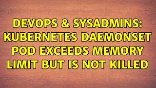 DevOps & SysAdmins: Kubernetes DaemonSet Pod exceeds memory limit but is not killed (2 Solutions!!)