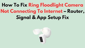 How To Fix Ring Floodlight Camera Not Connecting To Internet – Router, Signal & App Setup Fix