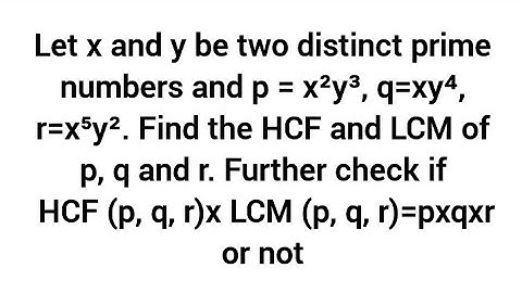 x,y prime ,p = x²y³, q=xy⁴, r=x⁵y². HCF, LCM of p, q,r. checkHCF(p,q,r)x LCM(p,q,r)=pxqxr or not