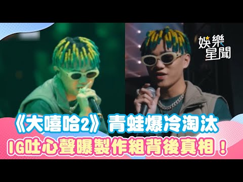 《大嘻哈時代2》「最強高中生」青蛙首集爆冷淘汰 IG吐心聲曝製作組背後真相！｜娛樂星世界
