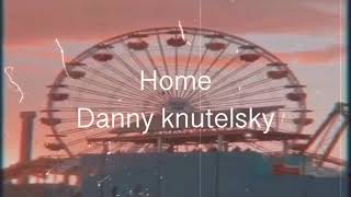 Home by Danny knutelsky (lyrics)
