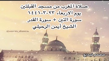 صلاة المغرب من مسجد القبلتين يوم الاربعاء ٢٣-٣-١٤٤١ سورة التين + سورة القدر   الشيخ أيمن الرحيلي
