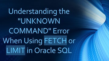 Understanding the "UNKNOWN COMMAND" Error When Using FETCH or LIMIT in Oracle SQL