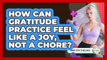 How Can Gratitude Practice Feel Like A Joy, Not A Chore? - Smart Steps to Wellness