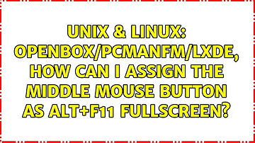 Unix & Linux: Openbox/PCManFM/LXDE, how can I assign the middle mouse button as Alt+F11 fullscreen?