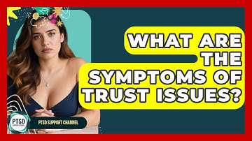 What Are The Symptoms Of Trust Issues? - PTSD Support Channel