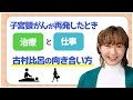 【子宮頸がん】「治療」と「仕事」の両立!?再発した当時のお話をします【古村比呂】