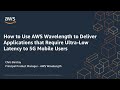 How to Use AWS Wavelength to Deliver Applications that Require Ultra-Low Latency to 5G Mobile Users
