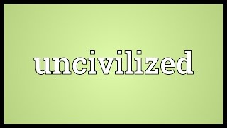 Uncivilized Meaning
