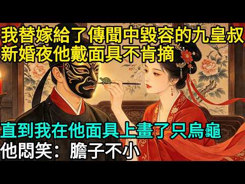我替嫁給了傳聞中毀容的九皇叔，新婚夜他戴面具不肯摘，直到我拿筆在他面具上畫了只烏龜，他悶笑：膽子不小#民間故事#傳統故事#故事頻道#聽書#睡前故事#情感