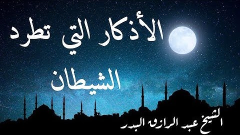 الأذكار التي تطرد الشيطان الشيخ عبد الرازق البدر