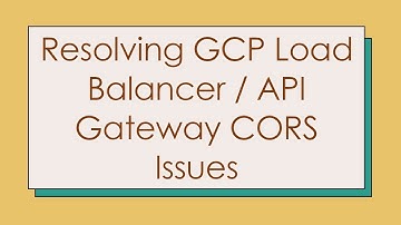 Resolving GCP Load Balancer / API Gateway CORS Issues