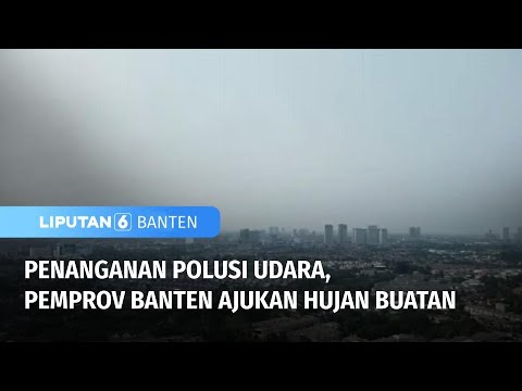 Penanganan Polusi Udara, PEMPROV Banten Ajukan Hujan Buatan | Liputan 6 Banten