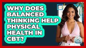 Why Does Balanced Thinking Help Physical Health In CBT? - CBT Toolkit