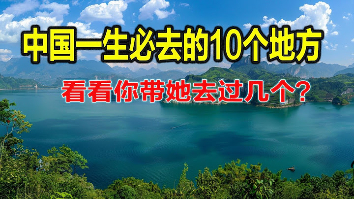 中国一生必去的10个地方，看看你带她去过几个？看清澈见底的纯净，体验童话的美好，感受人间烟火的气息，听风踏浪晒太阳，看山城妩媚，感受4季，坐船听曲看水箱，遇见另一个自己，邂逅一场风花雪月。