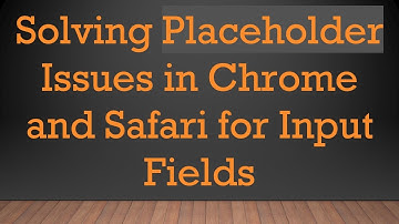 Solving Placeholder Issues in Chrome and Safari for Input Fields