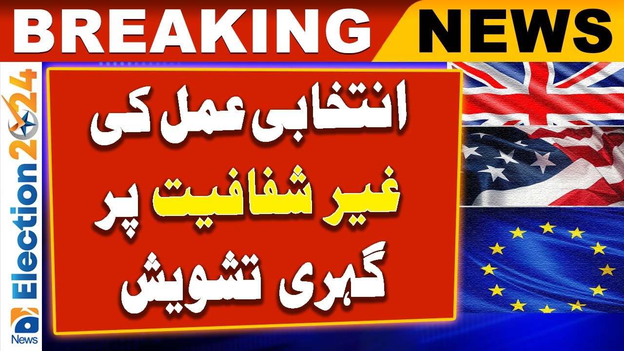 Deeply concerned about the non-transparency of the electoral process | Election 2024 | Geo News