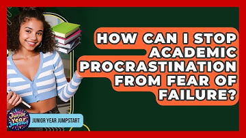 How Can I Stop Academic Procrastination From Fear Of Failure? - Junior Year Jumpstart