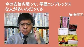 今の安倍内閣って、学歴コンプレックスな人が多いんだってさ　by榊淳司