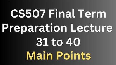 CS507 Final Term Preparation Lecture 31 to 40[Main Points]