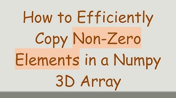 How to Efficiently Copy Non-Zero Elements in a Numpy 3D Array