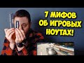 РАЗРУШИТЕЛЬ МИФОВ / 7 МИФОВ ПРО ИГРОВЫЕ НОУТБУКИ!