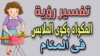 تفسير رؤية المكواه وكوى الملابس فى المنام