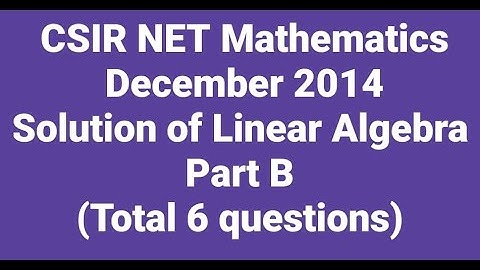 Complete solution of CSIR NET Mathematics Dec. 2014 II Linear Algebra II Part B II Code - A, B & C.