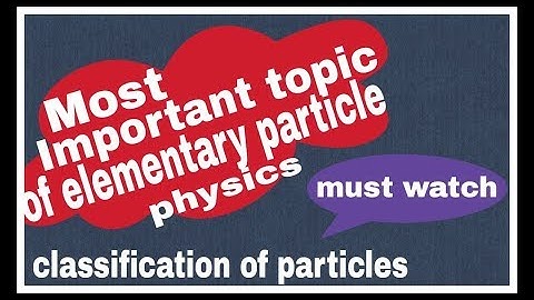 Elementary particle physics | Classification of particles and their properties