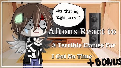 Aftons React to "A Terrible Excuse for I Got No Time" || +Bonus || Read desc.