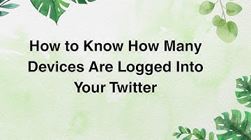 How to Know How Many Devices Are Logged Into Your Twitter
