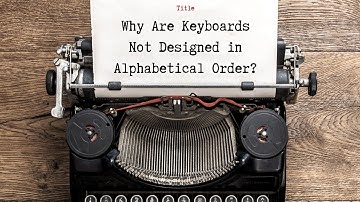 Why Are Keyboards Not Designed in Alphabetical Order ?