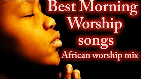 Best Morning Worship Songs 🎶 African Worship Mix 🙌High praise and worship 🎷🎶🎤   Mixtape Naija S