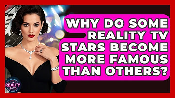 Why Do Some Reality TV Stars Become More Famous Than Others? - The Reality Radar
