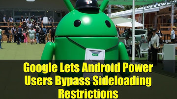 Google Lets Android Power Users Bypass Sideloading Restrictions