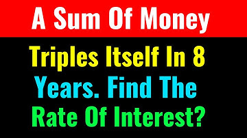 A Sum Of Money Triples Itself In 8 Years. Find The Rate Of Interest?-Class Series